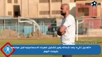 «تعديل ذكي» رضا شحاتة يغير تشكيل كهرباء الإسماعيلية قبل مواجهة بتروجت اليوم